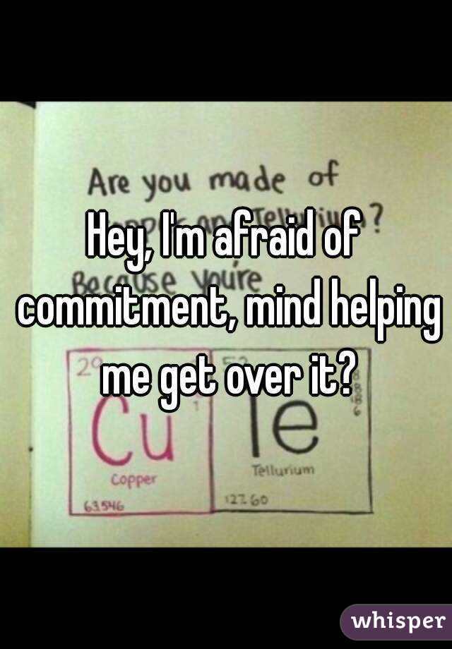 Hey, I'm afraid of commitment, mind helping me get over it?