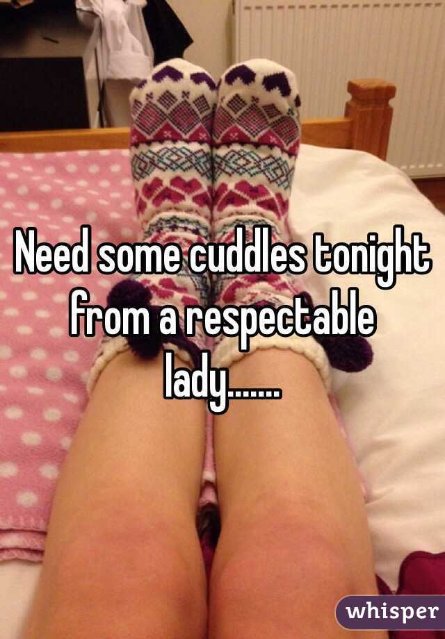 Need some cuddles tonight from a respectable lady.......