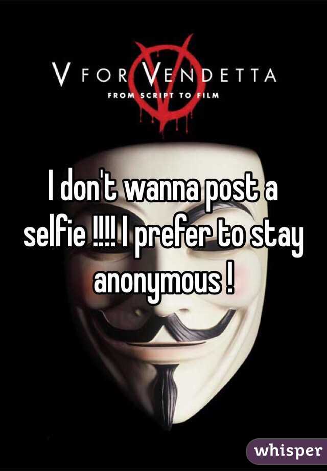 I don't wanna post a selfie !!!! I prefer to stay anonymous ! 