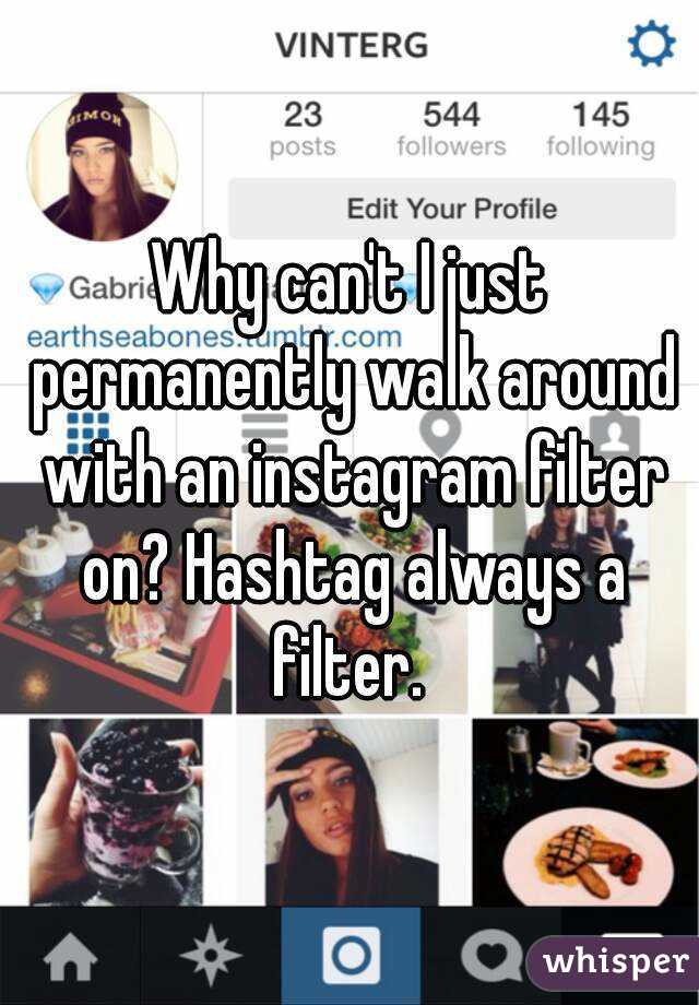 Why can't I just permanently walk around with an instagram filter on? Hashtag always a filter. 