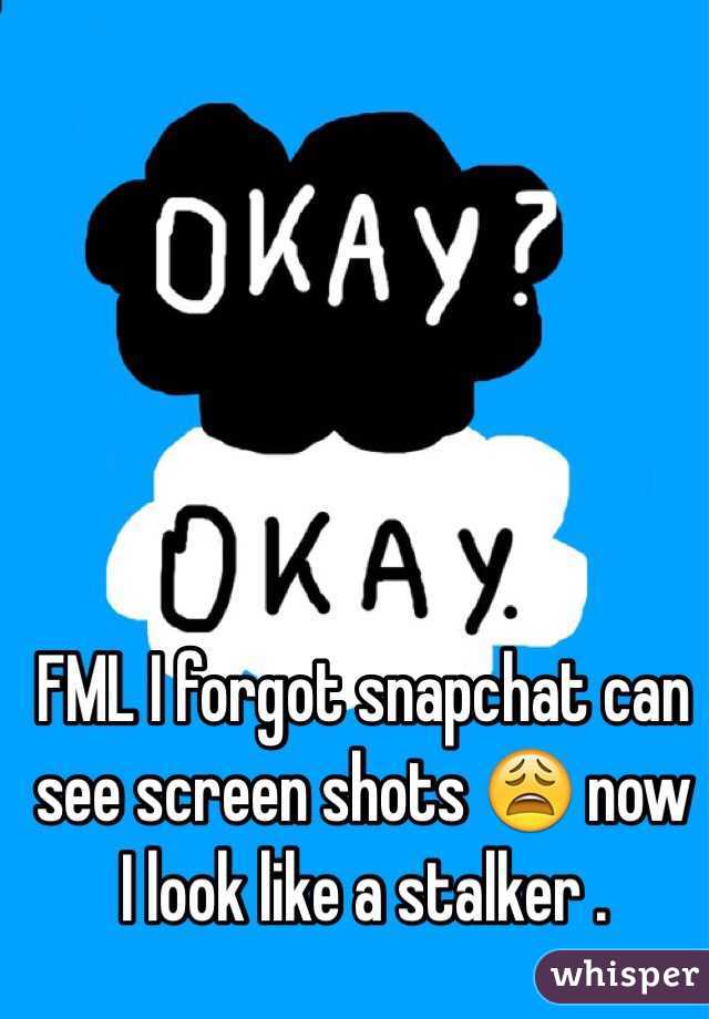 FML I forgot snapchat can see screen shots 😩 now I look like a stalker .