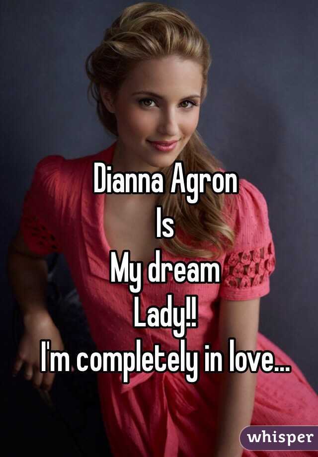 Dianna Agron 
Is
My dream
Lady!! 
I'm completely in love...
