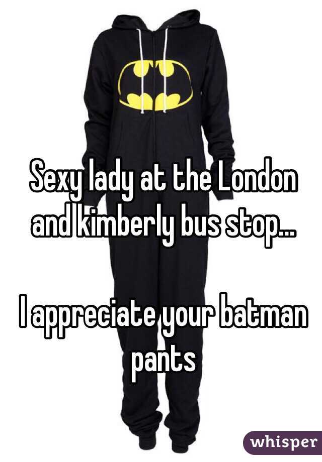 Sexy lady at the London and kimberly bus stop...

I appreciate your batman pants