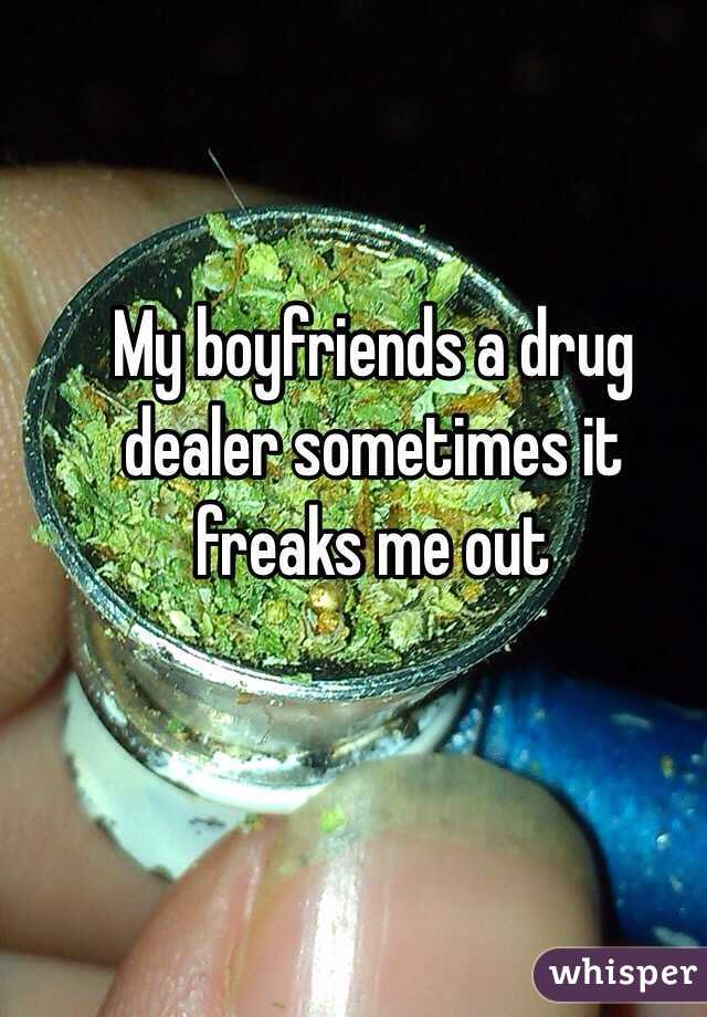 My boyfriends a drug dealer sometimes it freaks me out 