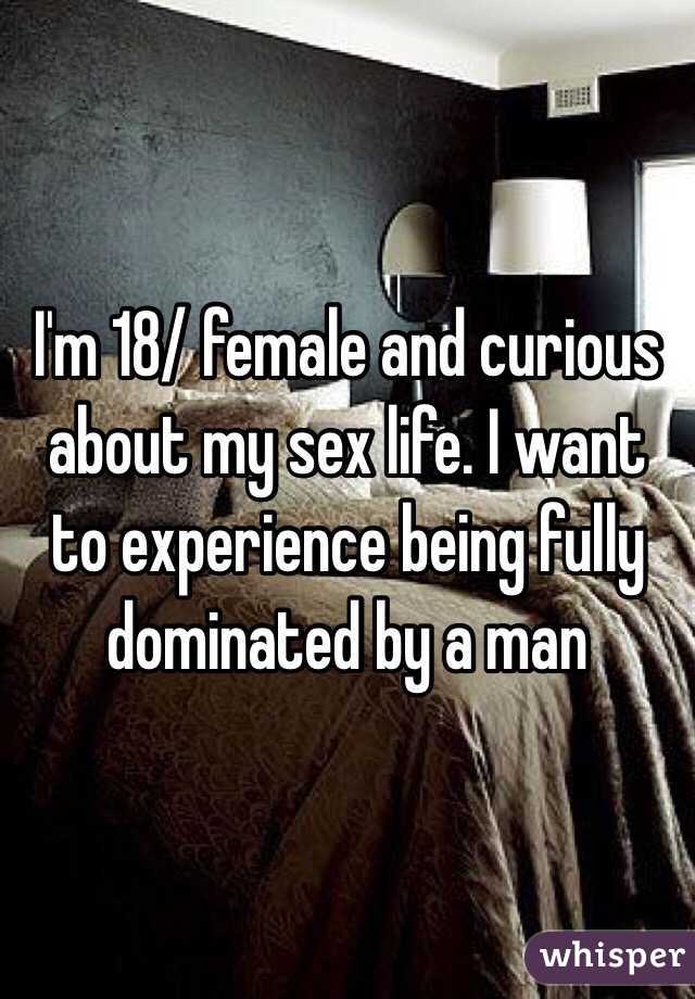 I'm 18/ female and curious about my sex life. I want to experience being fully dominated by a man 