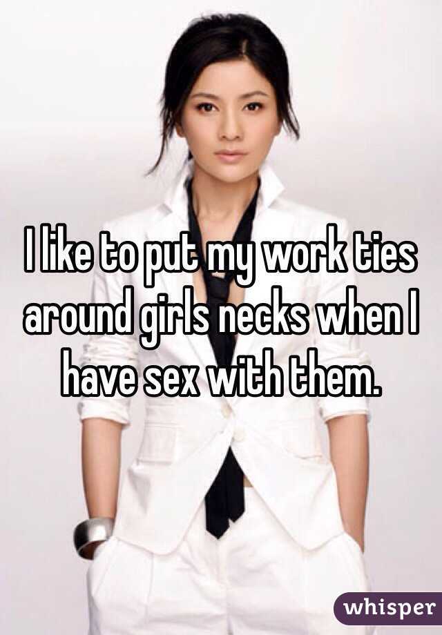 I like to put my work ties around girls necks when I have sex with them.