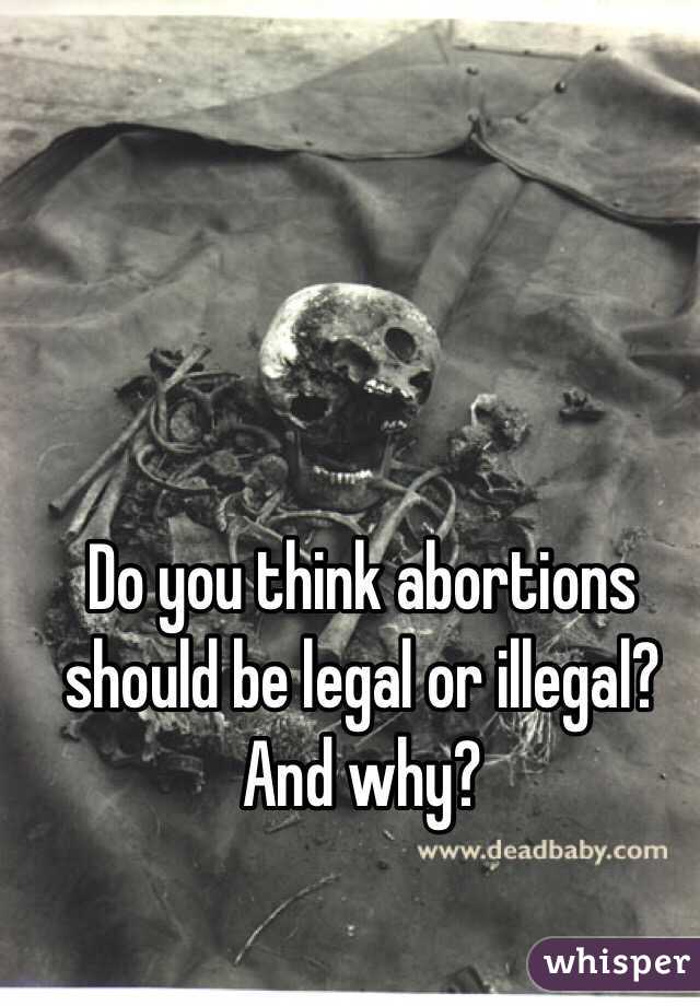Do you think abortions should be legal or illegal? And why? 
