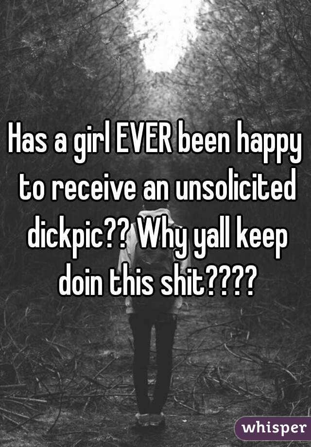Has a girl EVER been happy to receive an unsolicited dickpic?? Why yall keep doin this shit????
