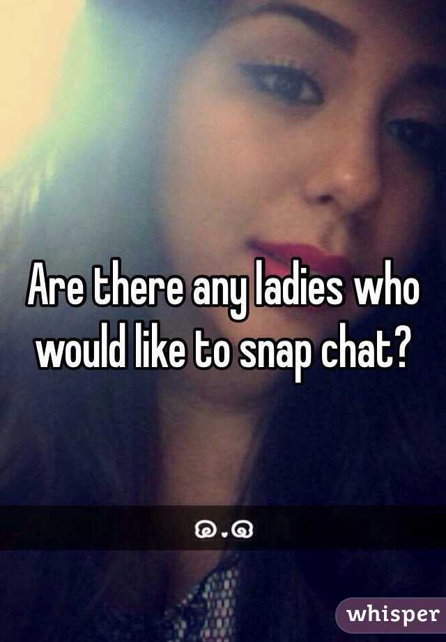 Are there any ladies who would like to snap chat?