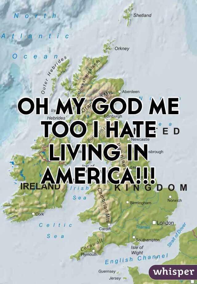 OH MY GOD ME TOO I HATE LIVING IN AMERICA!!!