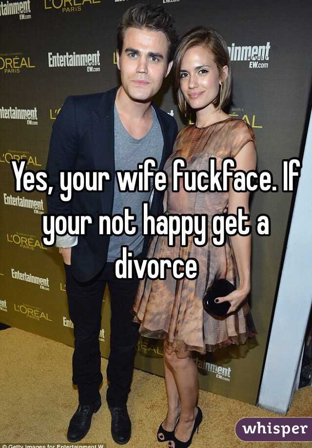 Yes, your wife fuckface. If your not happy get a divorce 