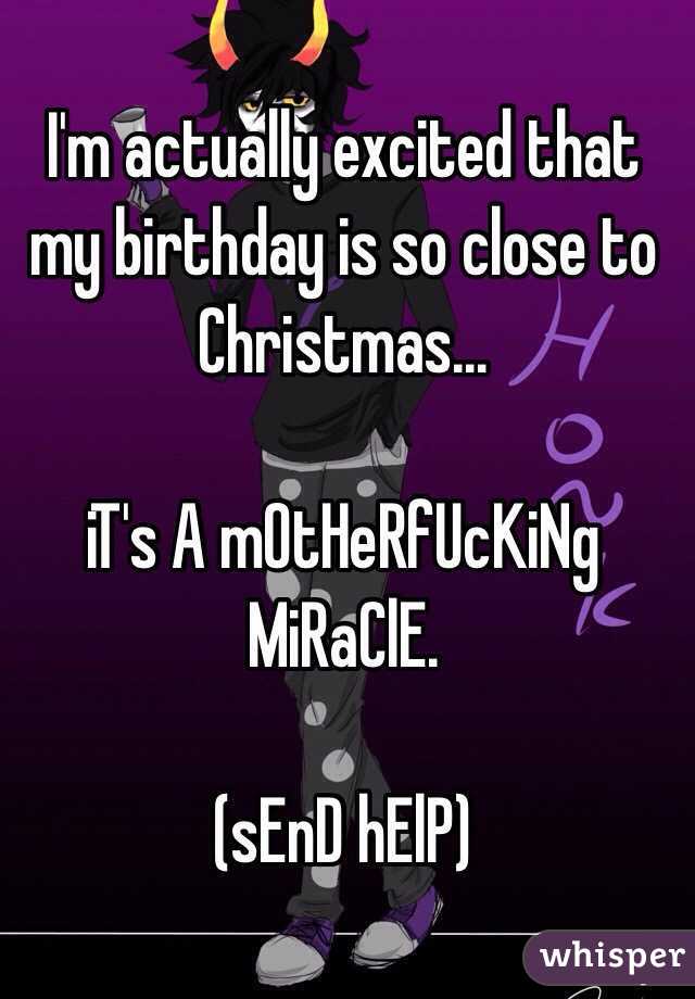 I'm actually excited that my birthday is so close to Christmas...

iT's A mOtHeRfUcKiNg MiRaClE.

(sEnD hElP)
