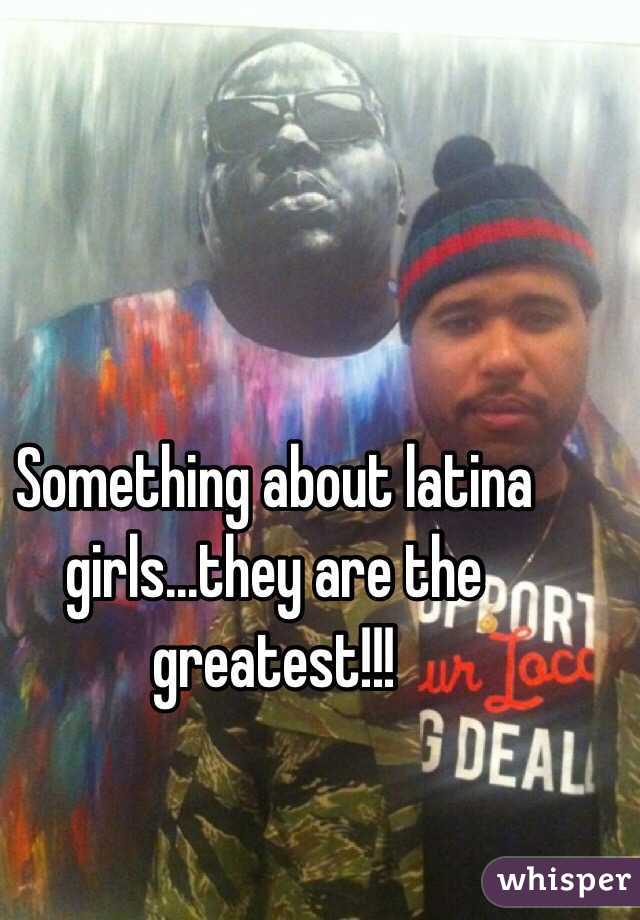Something about latina girls...they are the greatest!!!