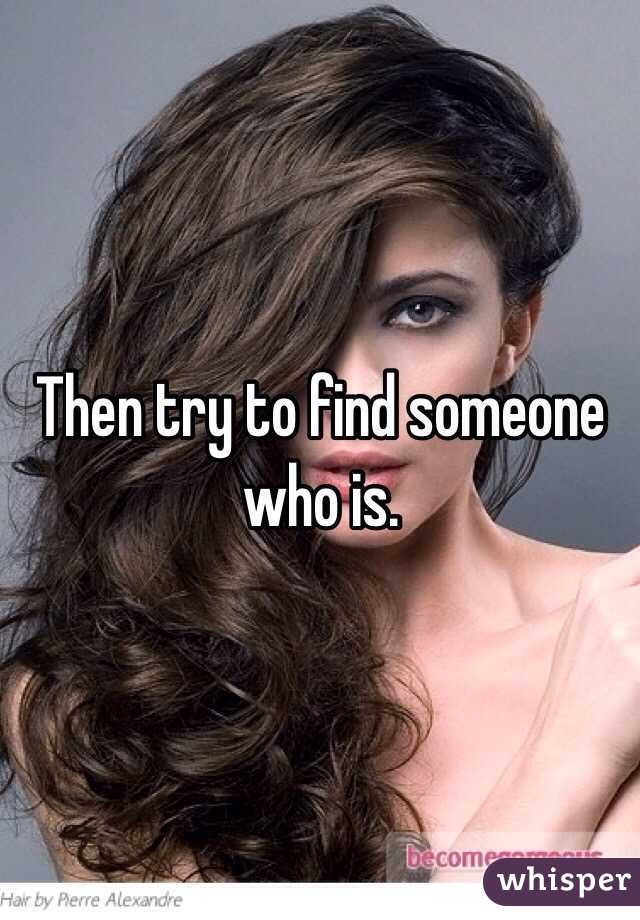 Then try to find someone who is. 