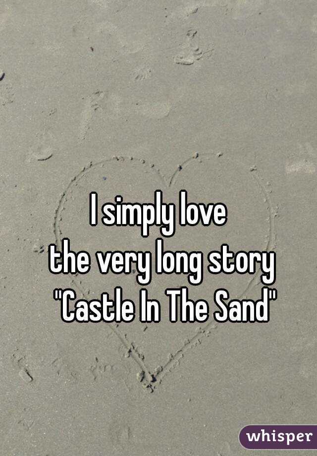 I simply love 
the very long story
 "Castle In The Sand"