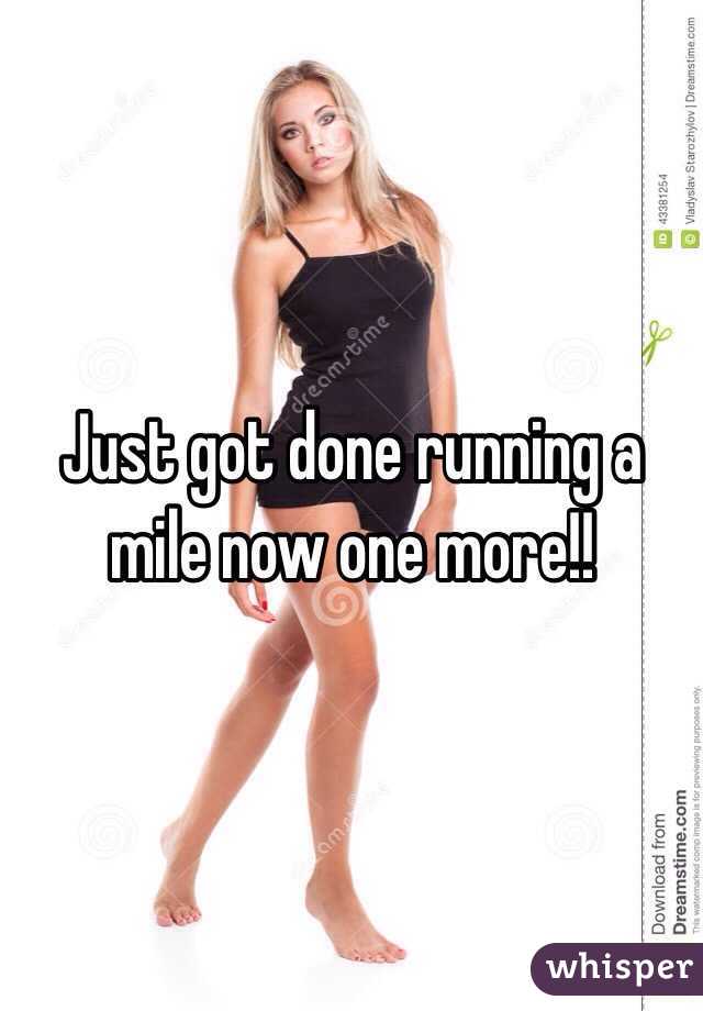 Just got done running a mile now one more!!