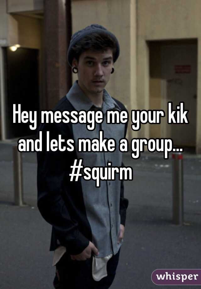 Hey message me your kik and lets make a group... #squirm