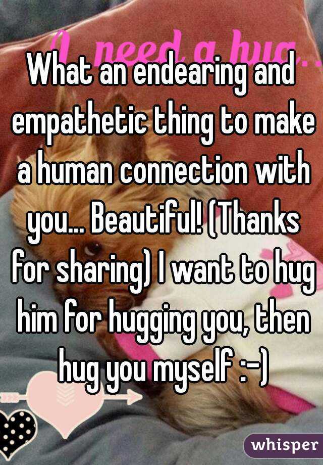 What an endearing and empathetic thing to make a human connection with you... Beautiful! (Thanks for sharing) I want to hug him for hugging you, then hug you myself :-)