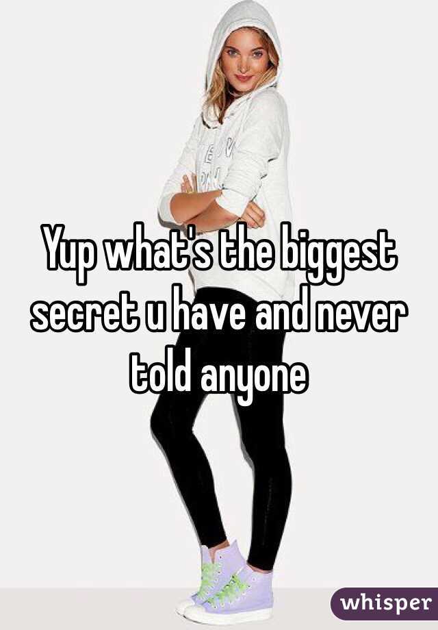 Yup what's the biggest secret u have and never told anyone 