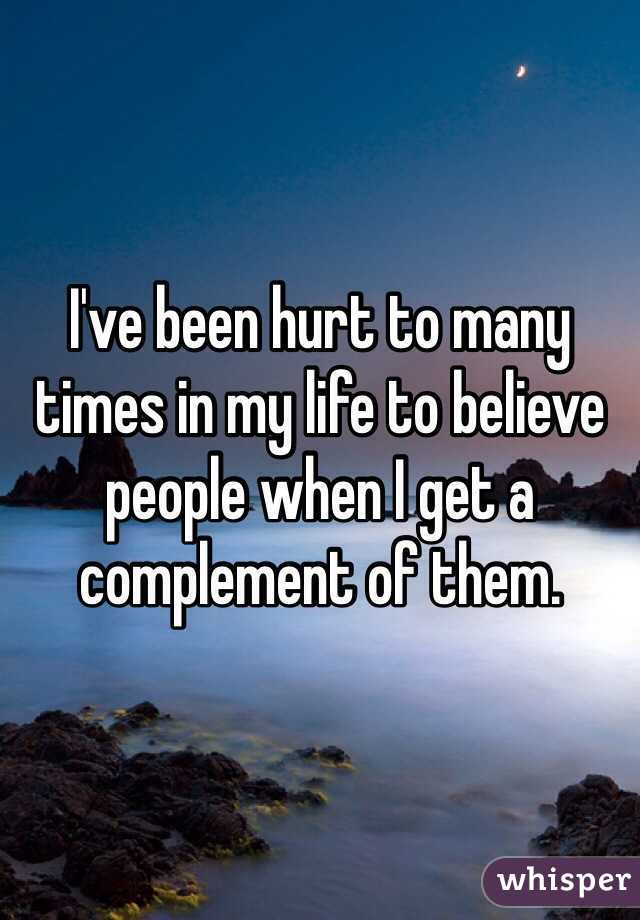I've been hurt to many times in my life to believe people when I get a complement of them.