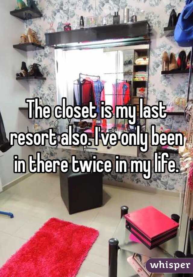  The closet is my last resort also. I've only been in there twice in my life.