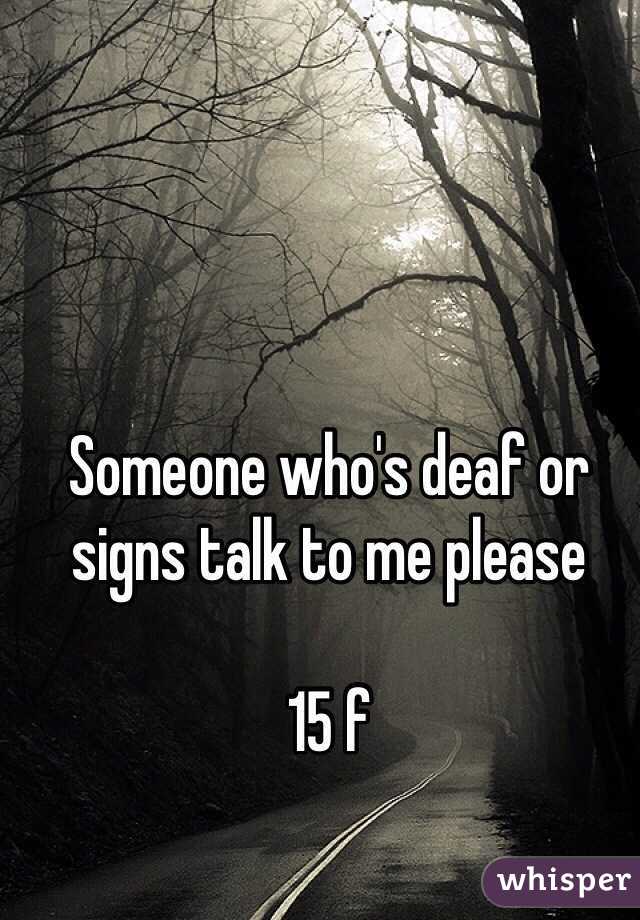 Someone who's deaf or signs talk to me please 

15 f