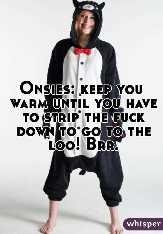 Onsies: keep you warm until you have to strip the fuck down to go to the loo! Brr.