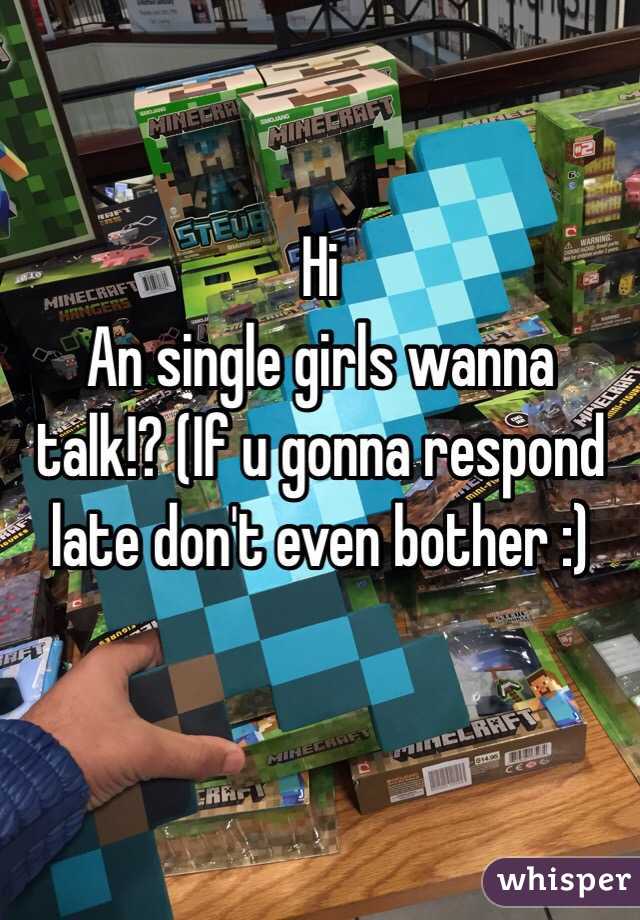 Hi
An single girls wanna talk!? (If u gonna respond late don't even bother :)