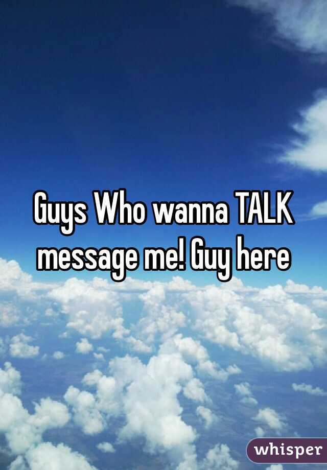Guys Who wanna TALK message me! Guy here