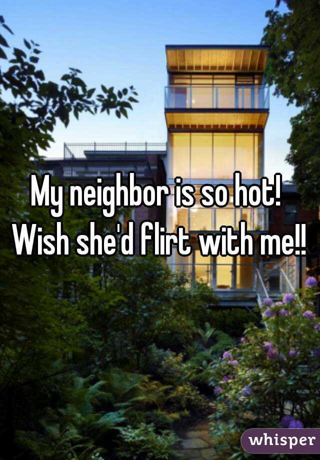 My neighbor is so hot! 
Wish she'd flirt with me!!