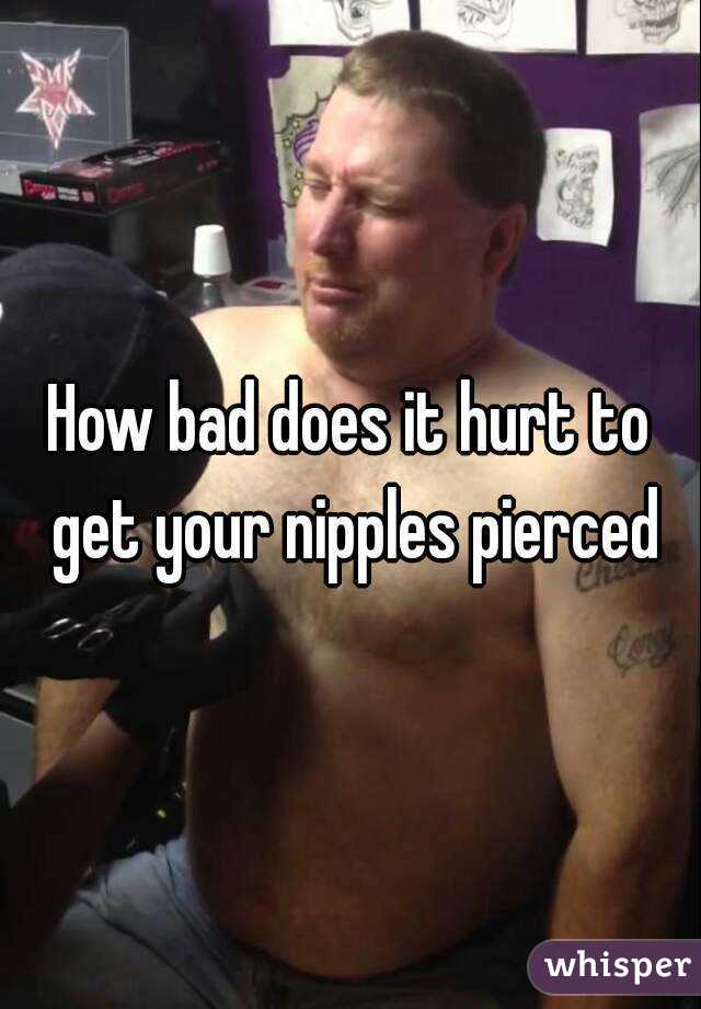How bad does it hurt to get your nipples pierced