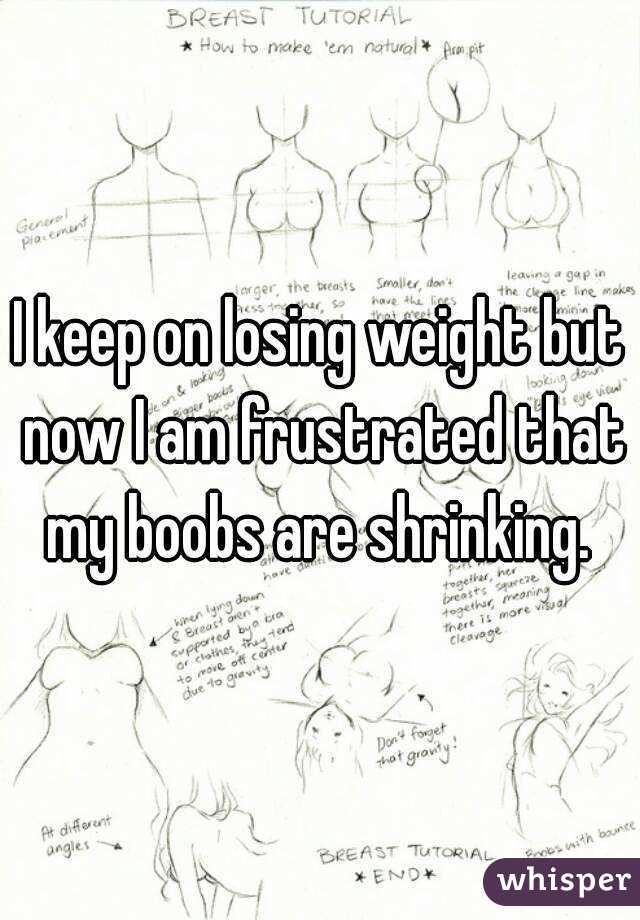 I keep on losing weight but now I am frustrated that my boobs are shrinking. 
