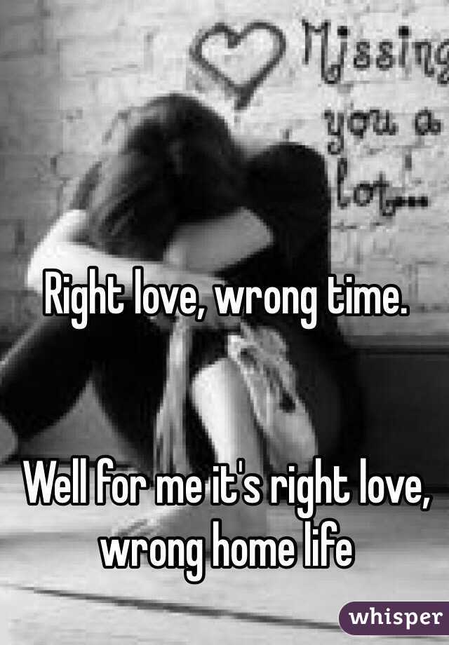 Right love, wrong time.


Well for me it's right love, wrong home life
