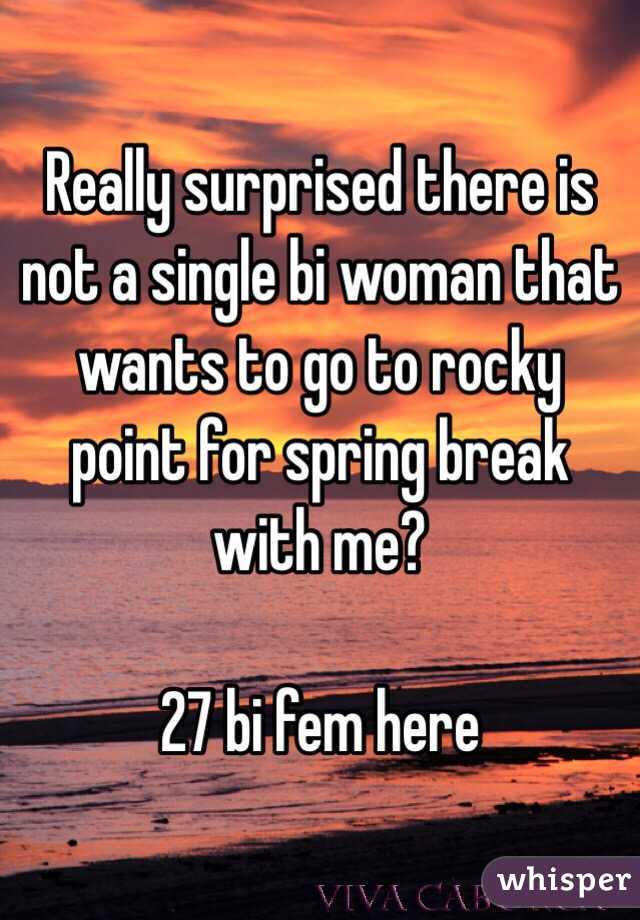 Really surprised there is not a single bi woman that wants to go to rocky point for spring break with me?

27 bi fem here