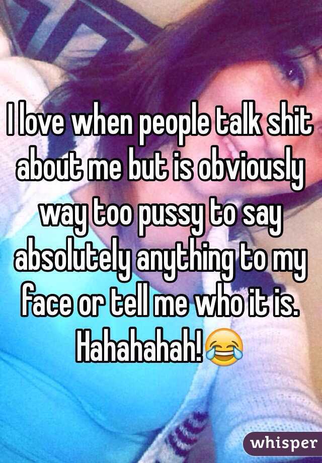 I love when people talk shit about me but is obviously way too pussy to say absolutely anything to my face or tell me who it is. Hahahahah!😂