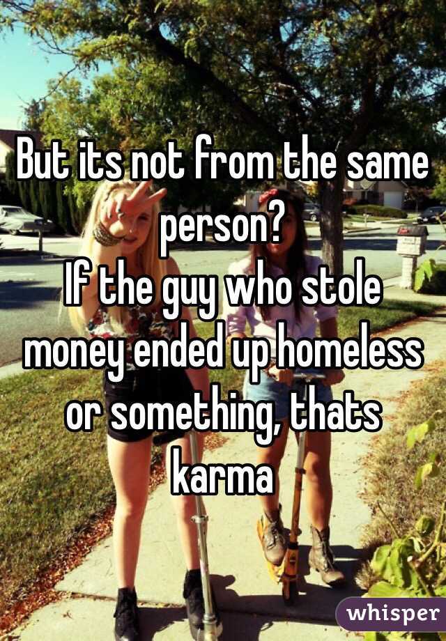 But its not from the same person? 
If the guy who stole money ended up homeless or something, thats karma