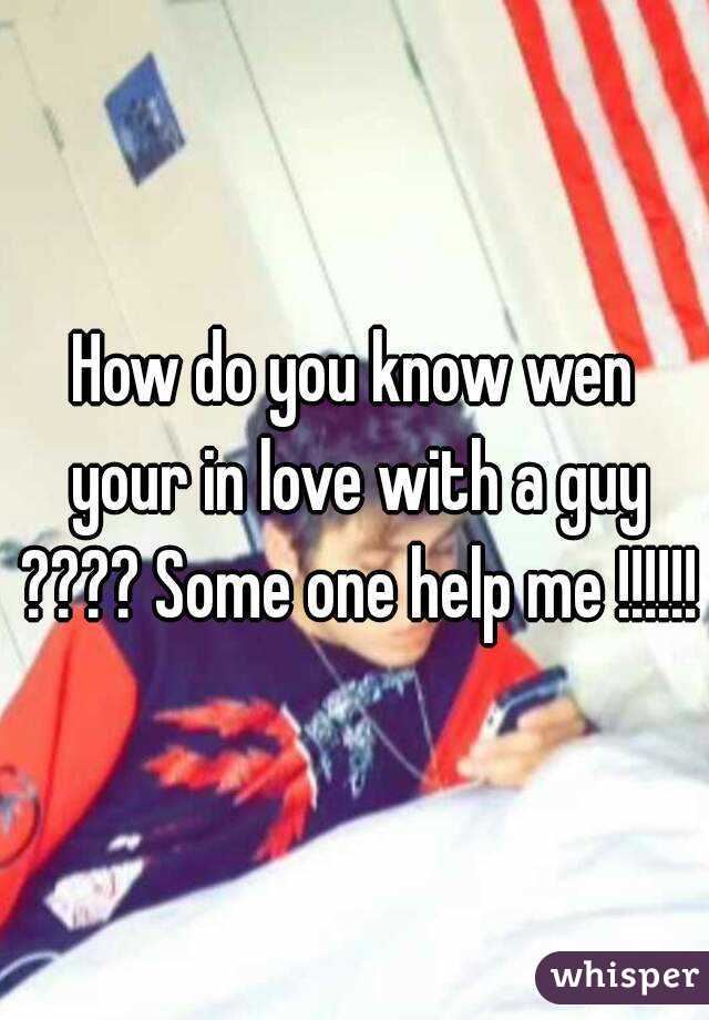 How do you know wen your in love with a guy ???? Some one help me !!!!!!
