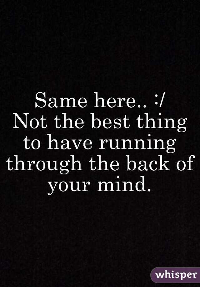 Same here.. :/ 
Not the best thing to have running through the back of your mind.