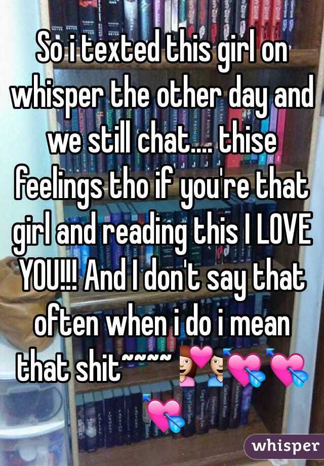 So i texted this girl on whisper the other day and we still chat.... thise feelings tho if you're that girl and reading this I LOVE YOU!!! And I don't say that often when i do i mean that shit~~~~ 💑💘💘💘