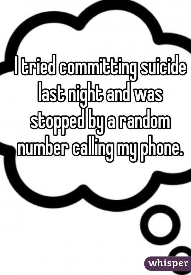 I tried committing suicide last night and was stopped by a random number calling my phone.