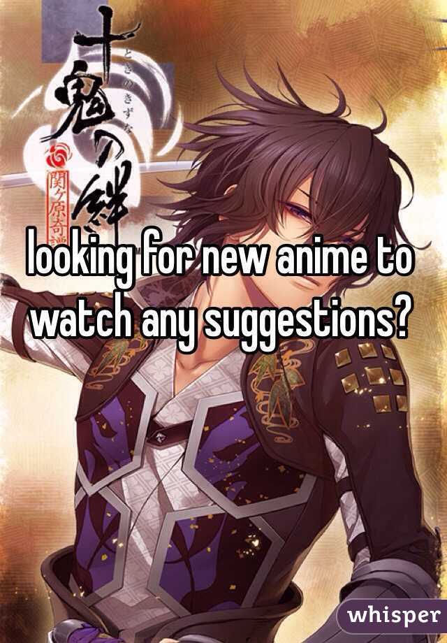 looking for new anime to watch any suggestions?
