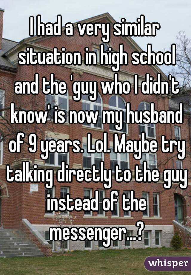 I had a very similar situation in high school and the 'guy who I didn't know' is now my husband of 9 years. Lol. Maybe try talking directly to the guy instead of the messenger...?