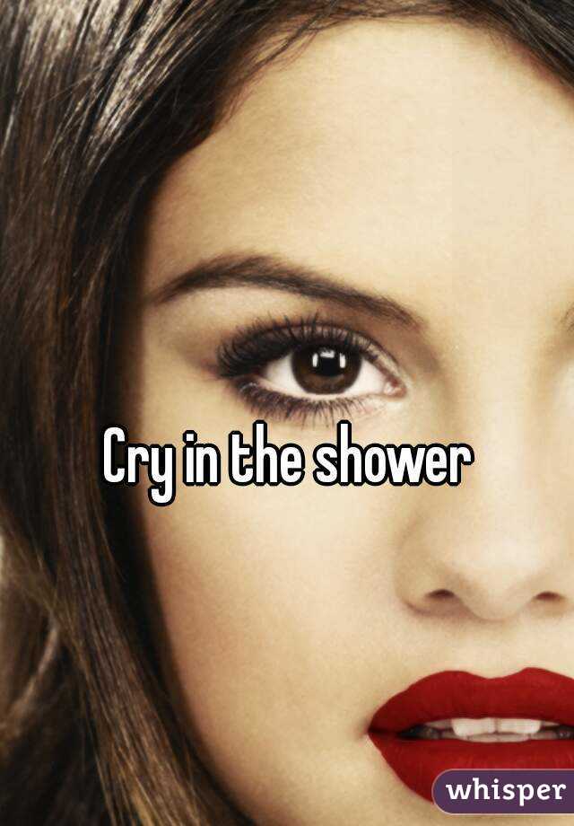 Cry in the shower