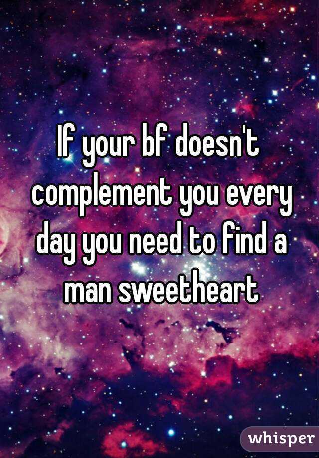 If your bf doesn't complement you every day you need to find a man sweetheart