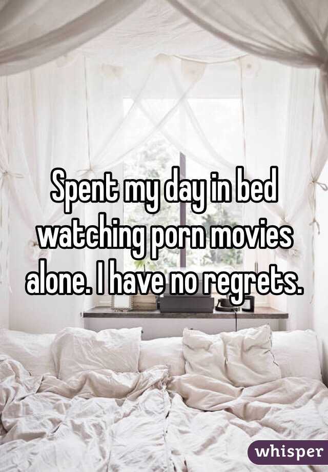 Spent my day in bed watching porn movies alone. I have no regrets. 