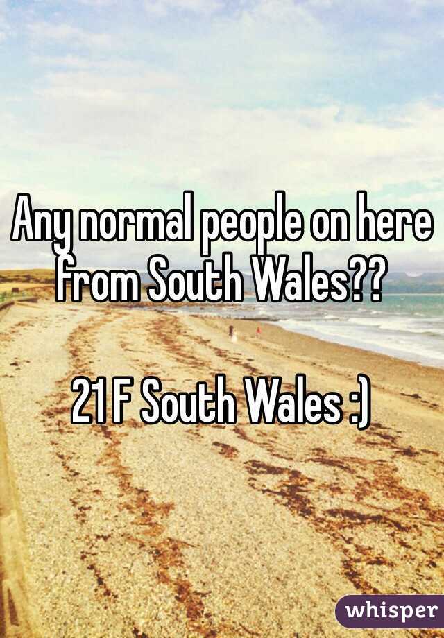 Any normal people on here from South Wales?? 

21 F South Wales :) 
