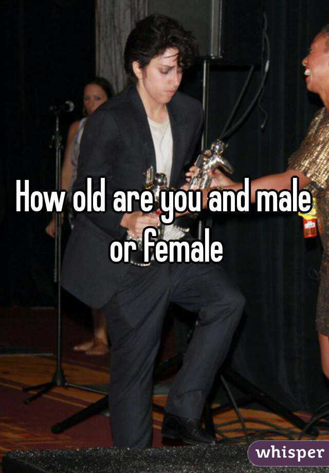 How old are you and male or female