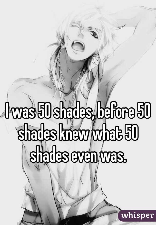 I was 50 shades, before 50 shades knew what 50 shades even was. 