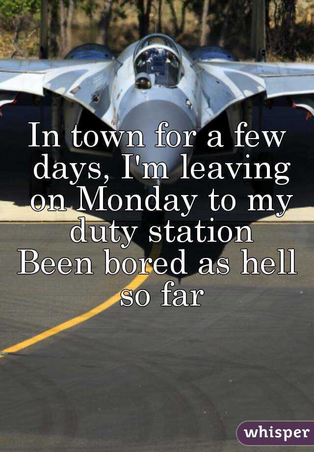 In town for a few days, I'm leaving on Monday to my duty station
Been bored as hell so far
