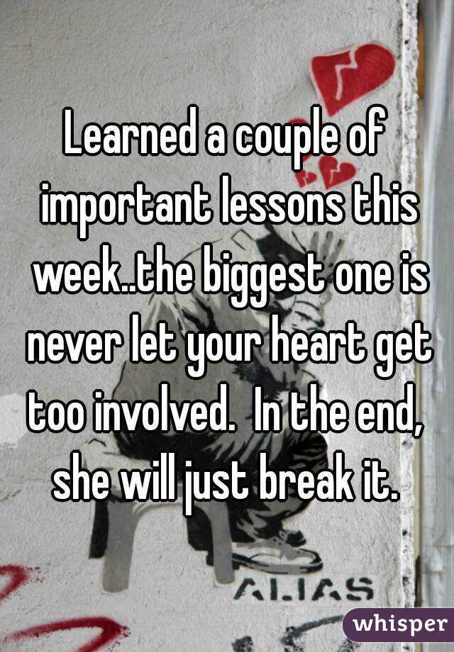 Learned a couple of important lessons this week..the biggest one is never let your heart get too involved.  In the end,  she will just break it. 